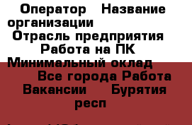 Оператор › Название организации ­ Dimond Style › Отрасль предприятия ­ Работа на ПК › Минимальный оклад ­ 16 000 - Все города Работа » Вакансии   . Бурятия респ.